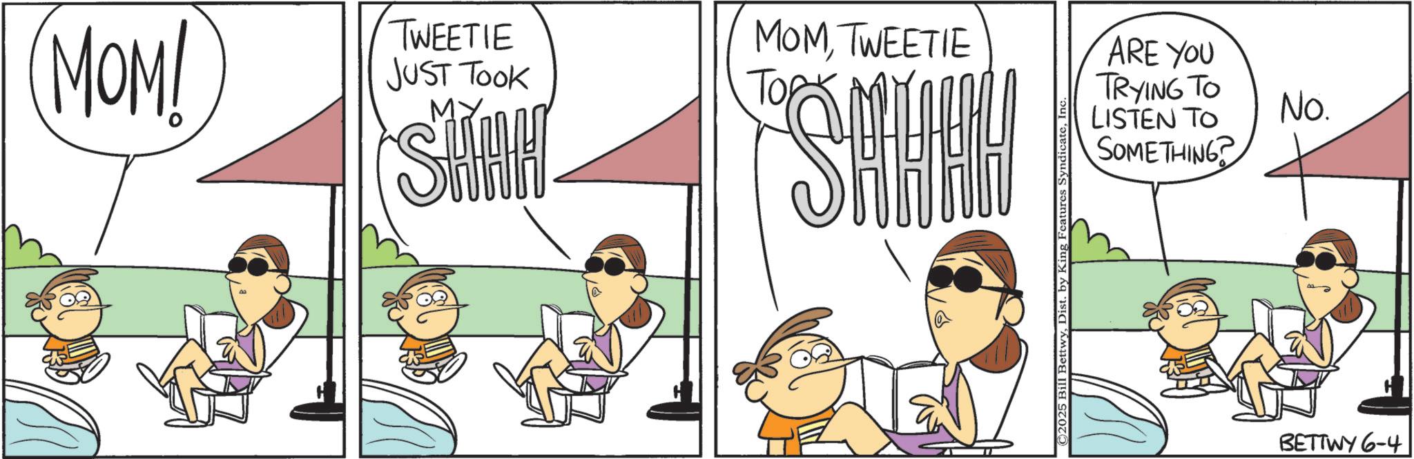 Animated cartoon OCR: MOM! TWEETIE JUST TOOK MOMTWEETIE TORK SHAH! SHHHH © 2025 Bill BettwyIn ARE YOU TRYING TO LISTEN TO SOMETHING? No. BETTWY 6-4 MOM ! TWEETIE JUST TOOK MOMTWEETIE TORK SHAH ! SHHHH © 2025 Bill BettwyDist . by King Features SyndicateIn ARE YOU TRYING TO LISTEN TO SOMETHING ? No. BETTWY 6-4