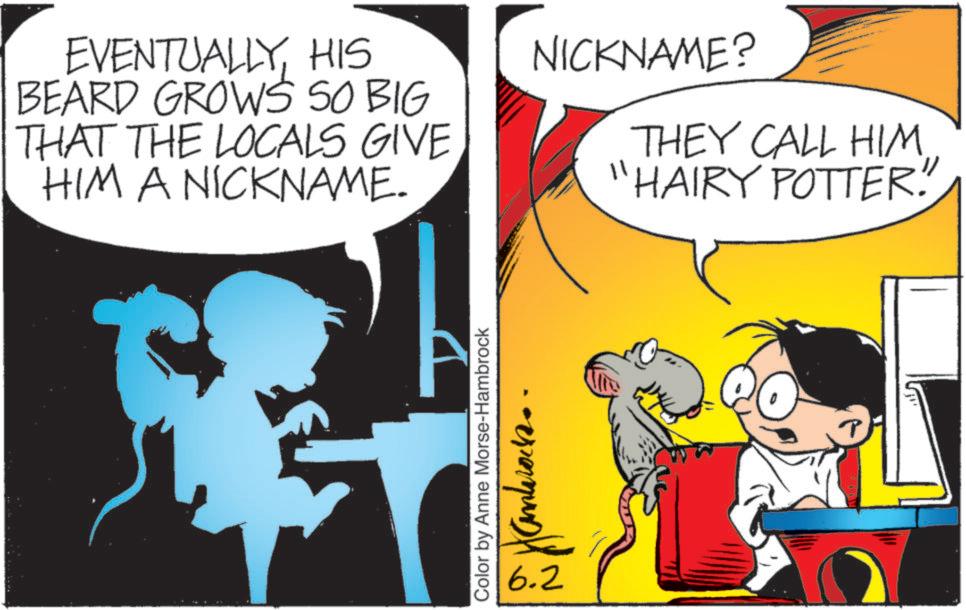 Publication OCR: EVENTUALLYHIS BEARD GROWS SO BIG THAT THE LOCALS GIVE HIM A NICKNAME. NICKNAME? THEY CALL HIM. "HAIRY POTTER! Color by Anne Morse-Hambrock 6.2 andro EVENTUALLYHIS BEARD GROWS SO BIG THAT THE LOCALS GIVE HIM A NICKNAME . NICKNAME ? THEY CALL HIM . " HAIRY POTTER ! Color by Anne Morse - Hambrock 6.2 andro