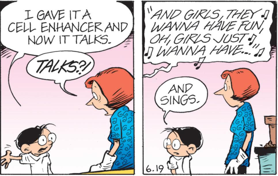 Graphics OCR: I GAVE IT A CELL ENHANCER AND NOW IT TALKS. TALKS? "AND GIRLSTHEY! WANNA HAVE FUN OHGIRLS JUST WANNA HAVE..."/ 6.19 AND SINGS. Go I GAVE IT A CELL ENHANCER AND NOW IT TALKS . TALKS ? " AND GIRLSTHEY ! WANNA HAVE FUN OHGIRLS JUST WANNA HAVE ... " / 6.19 AND SINGS . Go