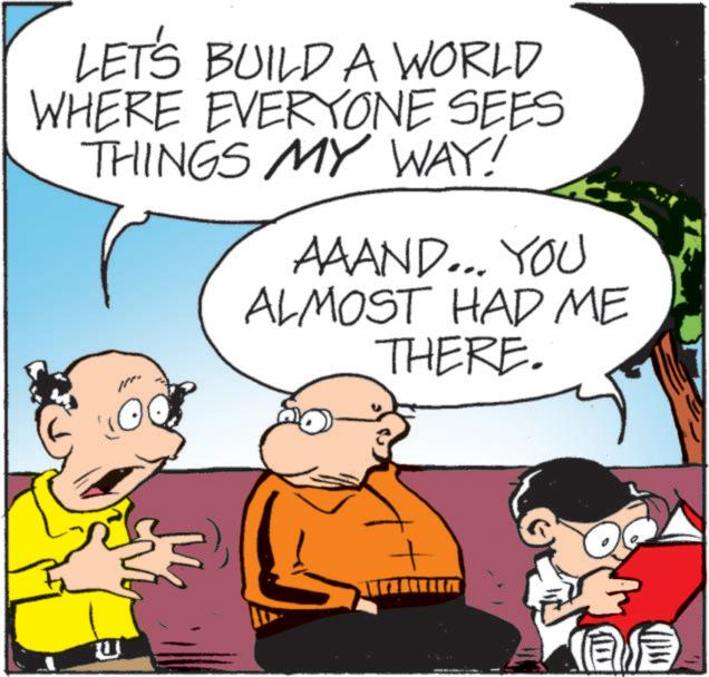 Illustration OCR: LET'S BUILD A WORLD WHERE EVERYONE SEES THINGS MY WAY! AAAND... YOU ALMOST HAD ME THERE. U LET'S BUILD A WORLD WHERE EVERYONE SEES THINGS MY WAY ! AAAND ... YOU ALMOST HAD ME THERE . U