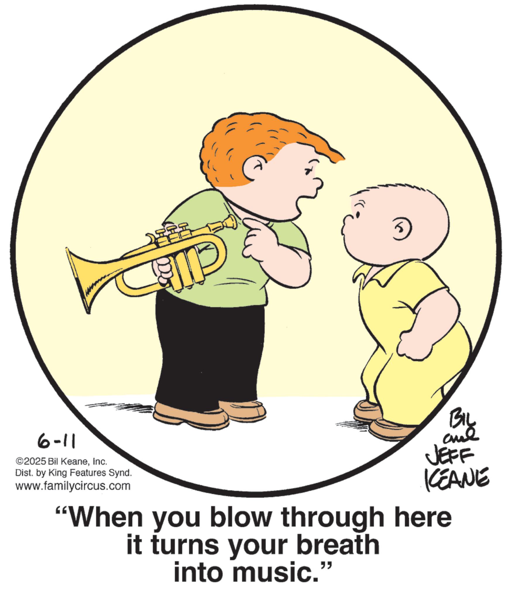 Photo caption OCR: 6-11 ©2025 Bil KeaneInc. Dist. by King Features Synd. www.familycircus.com GIP BIL JEFF KCEANE "When you blow through here it turns your breath into music." 6-11 © 2025 Bil KeaneInc. Dist . by King Features Synd . www.familycircus.com GIP BIL JEFF KCEANE " When you blow through here it turns your breath into music . "