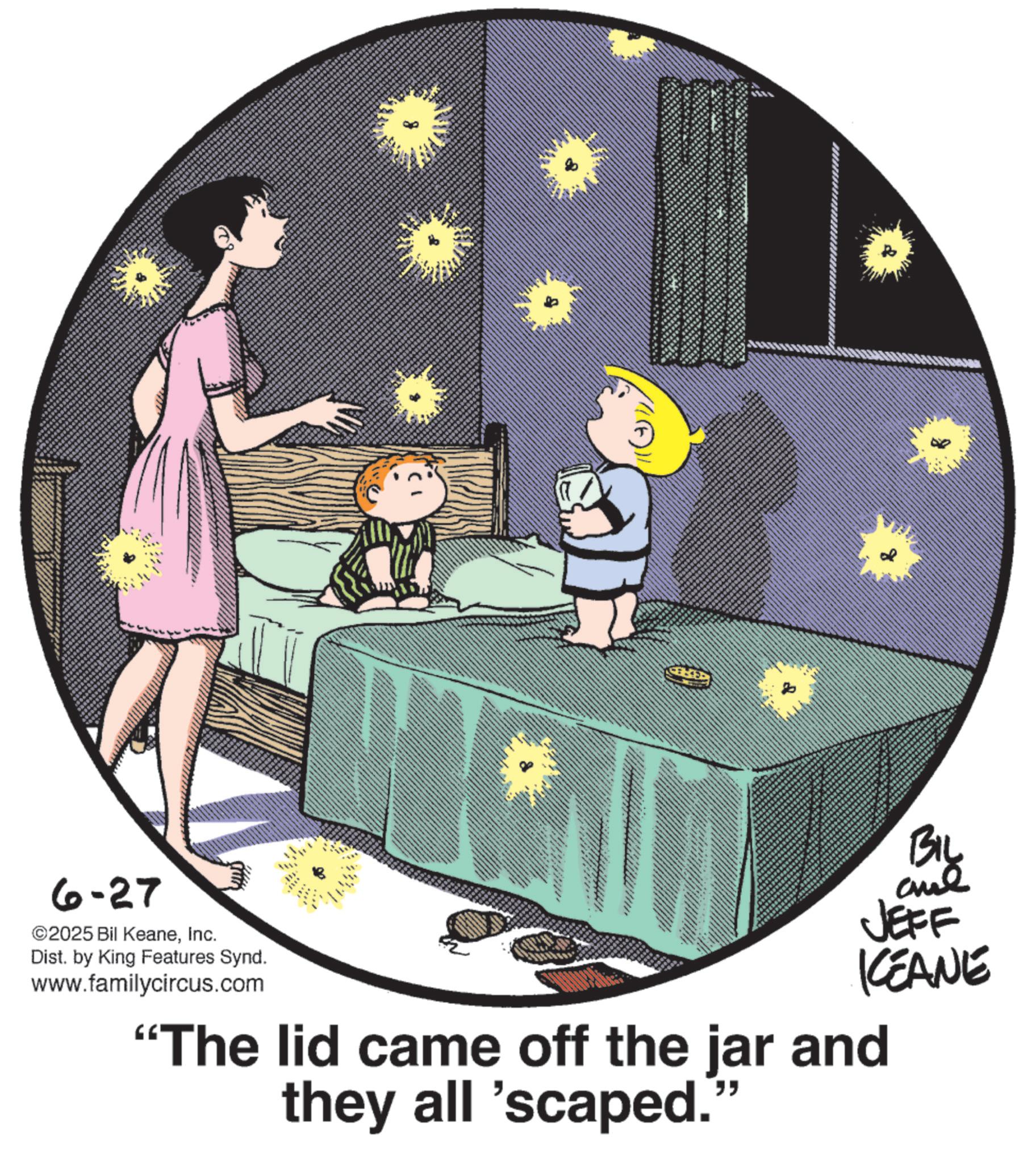 Child OCR: 6-27 ©2025 Bil KeaneInc. Dist. by King Features Synd. www.familycircus.com 32 wwww BIL JEFF KCEANE "The lid came off the jar and they all 'scaped." 6-27 © 2025 Bil KeaneInc. Dist . by King Features Synd . www.familycircus.com 32 wwww BIL JEFF KCEANE " The lid came off the jar and they all ' scaped . "