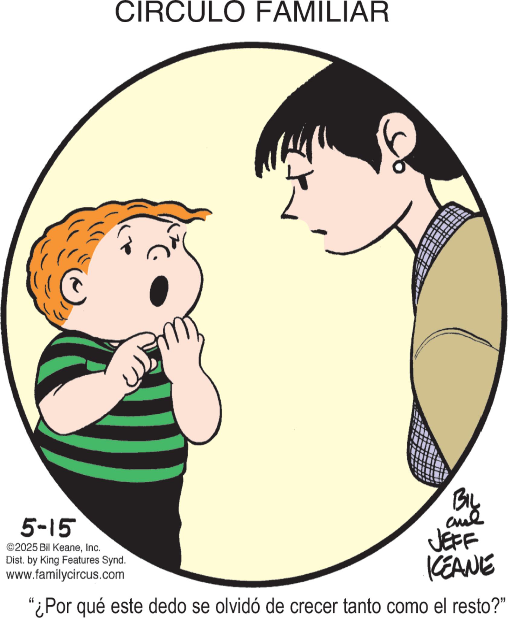 Animated cartoon OCR: CIRCULO FAMILIAR 5-15 ©2025 Bil KeaneInc. Dist. by King Features Synd. www.familycircus.com BIL JEFF KCEANE "¿Por qué este dedo se olvidó de crecer tanto como el resto?" CIRCULO FAMILIAR 5-15 © 2025 Bil KeaneInc. Dist . by King Features Synd . www.familycircus.com BIL JEFF KCEANE " ¿ Por qué este dedo se olvidó de crecer tanto como el resto ? "