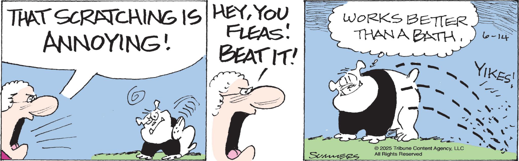 Comic book OCR: THAT SCRATCHING IS HEYYOU ANNOYING! FLEAS! BEAT IT! WORKS BETTER THAN A BATH. 6-14 YIKES! SUMERS © 2025 Tribune Content AgencyLLC All Rights Reserved THAT SCRATCHING IS HEYYOU ANNOYING ! FLEAS ! BEAT IT ! WORKS BETTER THAN A BATH . 6-14 YIKES ! SUMERS © 2025 Tribune Content AgencyLLC All Rights Reserved