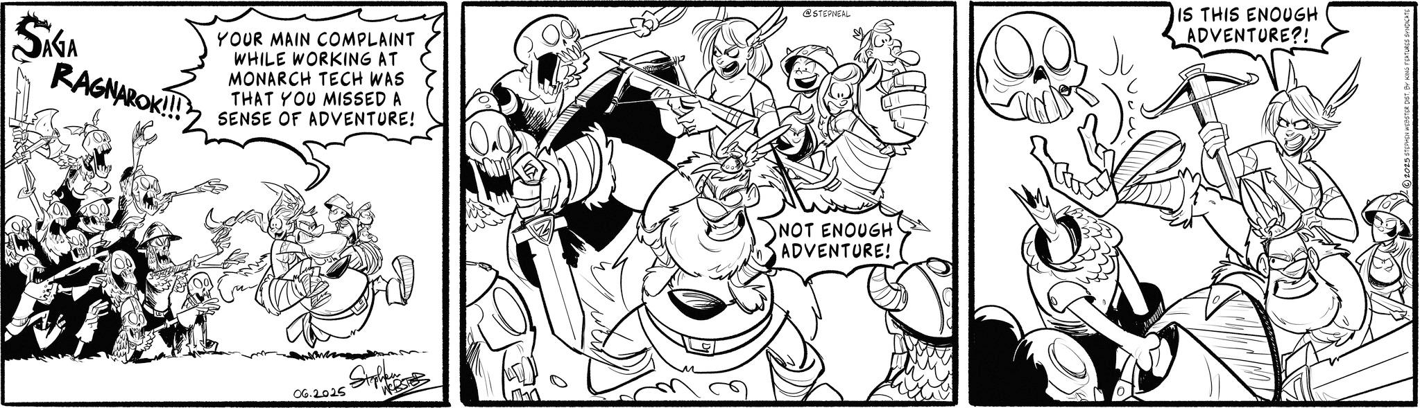 Comic book OCR: GA RAGNAROK!!! YOUR MAIN COMPLAINT WHILE WORKING AT MONARCH TECH WAS THAT YOU MISSED A SENSE OF ADVENTURE! 09 @STEPNEAL 06.2025 Stphen 'WEBSTER NOT ENOUGH ADVENTURE! Ju. IS THIS ENOUGH ADVENTURE?! GA RAGNAROK !!! YOUR MAIN COMPLAINT WHILE WORKING AT MONARCH TECH WAS THAT YOU MISSED A SENSE OF ADVENTURE ! 09 @STEPNEAL 06.2025 Stphen ' WEBSTER NOT ENOUGH ADVENTURE ! Ju . IS THIS ENOUGH ADVENTURE ?!