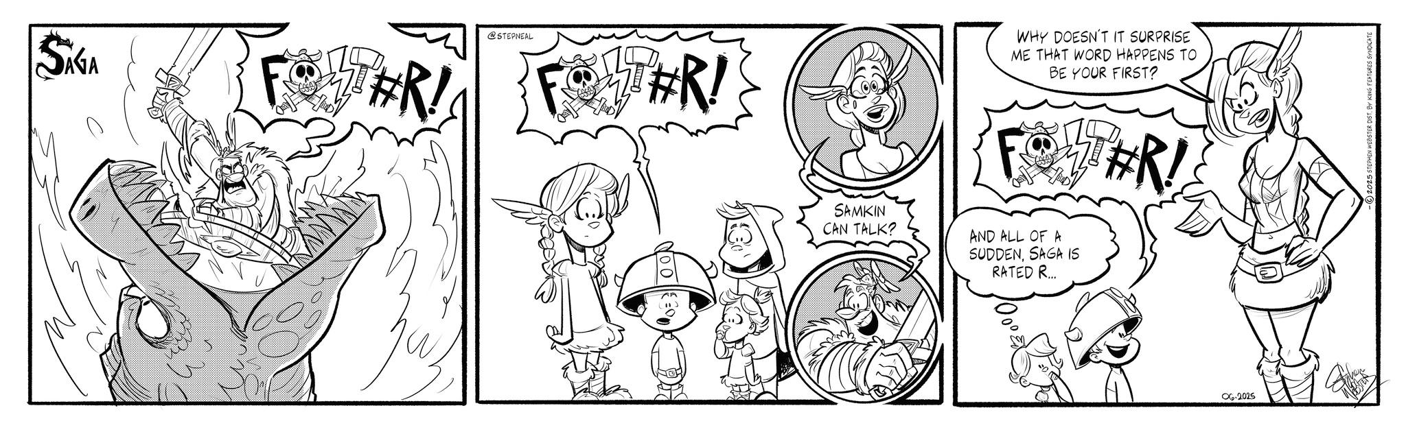 Drawing OCR: SAGA #R! @STEPNEAL FOLTER! WHY DOESN'T IT SURPRISE ME THAT WORD HAPPENS TO BE YOUR FIRST? SAMKIN CAN TALK? AND ALL OF A SUDDENSAGA IS RATED R... #R! 06.2025 2025 STEPHEN WEBSTER DISTBY KING FEATURES SYNDICATE SAGA #R ! @STEPNEAL FOLTER ! WHY DOESN'T IT SURPRISE ME THAT WORD HAPPENS TO BE YOUR FIRST ? SAMKIN CAN TALK ? AND ALL OF A SUDDENSAGA IS RATED R ... #R ! 06.2025 2025 STEPHEN WEBSTER DISTBY KING FEATURES SYNDICATE
