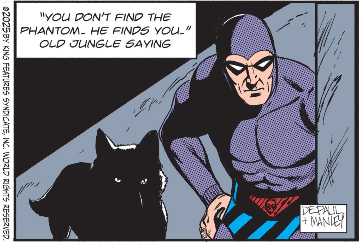Comic book OCR: "YOU DON'T FIND THE PHANTOM. HE FINDS YOU." OLD JUNGLE SAYING ©2025 BY KING FEATURES SYNDICATEINC. WORLD RIGHTS RESERVED. DEPALL + MANLEY " YOU DON'T FIND THE PHANTOM . HE FINDS YOU . " OLD JUNGLE SAYING © 2025 BY KING FEATURES SYNDICATEINC . WORLD RIGHTS RESERVED . DEPALL + MANLEY