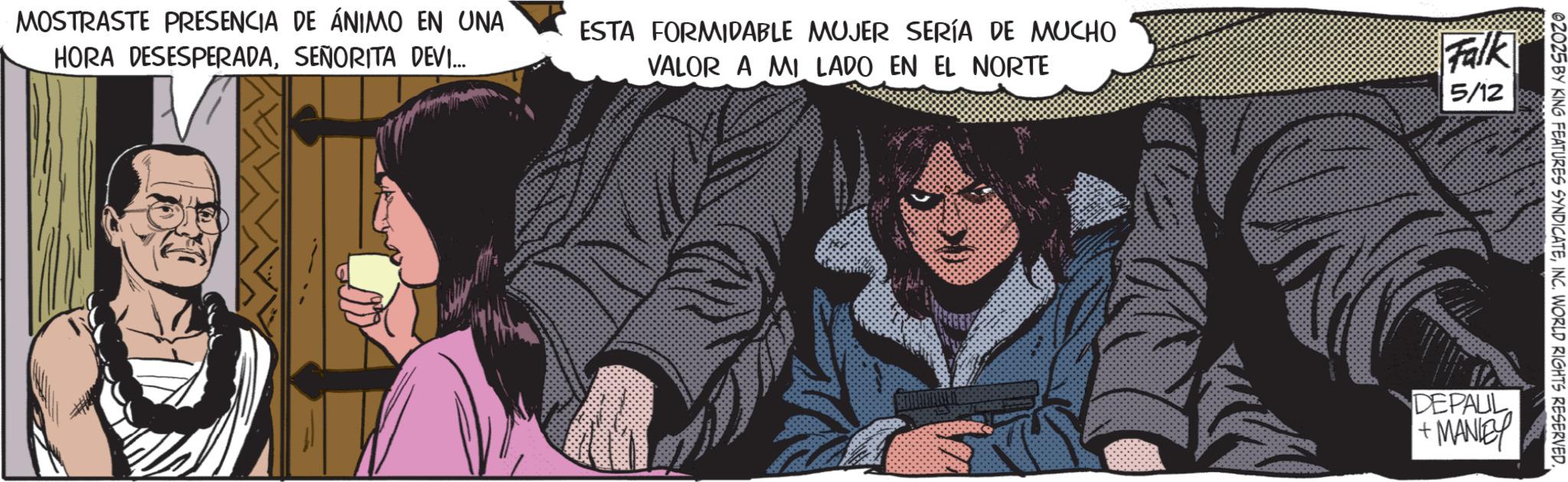 Publication OCR: MOSTRASTE PRESENCIA DE ÁNIMO EN UNA HORA DESESPERADASEÑORITA DEVI... ESTA FORMIDABLE MUJER SERÍA DE MUCHO VALOR A MI LADO EN EL NORTE Falk 5/12 02025 BY KING FEATURES SYNDICATEINC. WORLD RIGHTS RESERVED. DEPAUL +MANIEY MOSTRASTE PRESENCIA DE ÁNIMO EN UNA HORA DESESPERADASEÑORITA DEVI ... ESTA FORMIDABLE MUJER SERÍA DE MUCHO VALOR A MI LADO EN EL NORTE Falk 5/12 02025 BY KING FEATURES SYNDICATEINC . WORLD RIGHTS RESERVED . DEPAUL + MANIEY