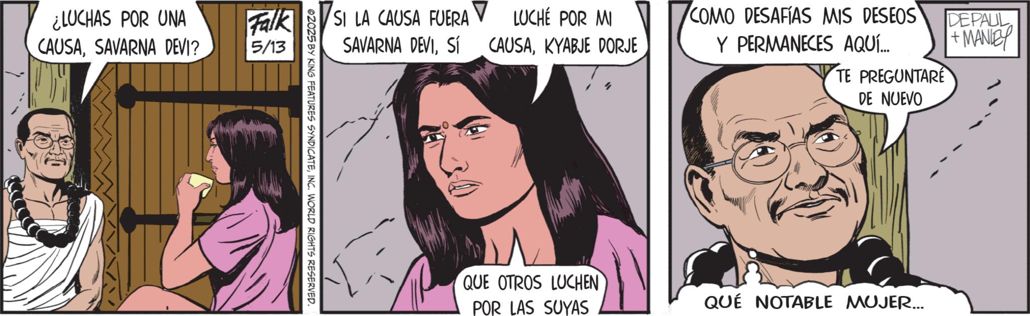 Animation OCR: ¿LUCHAS POR UNA CAUSASAVARNA DEVI? Falk 5/13 SI LA CAUSA FUERA SAVARNA DEVISÍ LUCHÉ POR MI CAUSAKYABJE DORJE COMO DESAFÍAS MIS DESEOS Y PERMANECES AQUÍ... TE PREGUNTARE DEPAUL +MANIEY 02025 BY KING FEATURES SYNDICATEINC. WORLD RIGHTS RESERVED. DE NUEVO QUE OTROS LUCHEN POR LAS SUYAS QUÉ NOTABLE MUJER... ¿ LUCHAS POR UNA CAUSASAVARNA DEVI ? Falk 5/13 SI LA CAUSA FUERA SAVARNA DEVISÍ LUCHÉ POR MI CAUSAKYABJE DORJE COMO DESAFÍAS MIS DESEOS Y PERMANECES AQUÍ ... TE PREGUNTARE DEPAUL + MANIEY 02025 BY KING FEATURES SYNDICATEINC . WORLD RIGHTS RESERVED . DE NUEVO QUE OTROS LUCHEN POR LAS SUYAS QUÉ NOTABLE MUJER ...