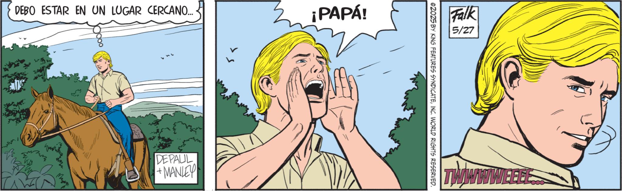 Animation OCR: DEBO ESTAR EN UN LUGAR CERCANO... ¡PAPÁ! DEPAUL +MANLEY Falk 5/27 02025 BY KING FEATURES SYNDICATEINC. WORLD RIGHTS RESERVED. TWWWWEEEE DEBO ESTAR EN UN LUGAR CERCANO ... ¡ PAPÁ ! DEPAUL + MANLEY Falk 5/27 02025 BY KING FEATURES SYNDICATEINC . WORLD RIGHTS RESERVED . TWWWWEEEE
