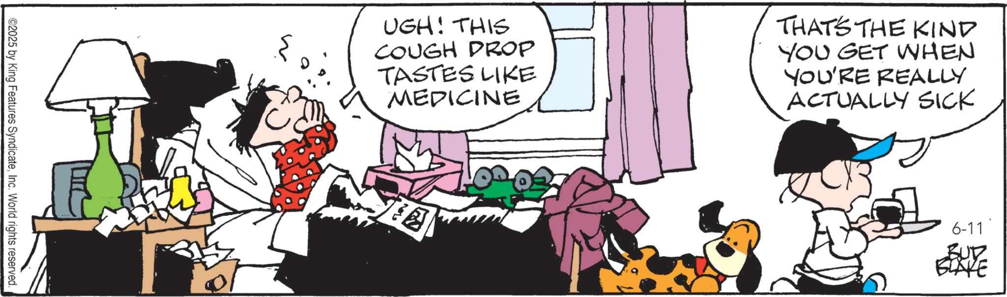 Animated cartoon OCR: 2025 by King Features SyndicateInc. World rights reserved. M UGH! THIS COUGH DROP TASTES LIKE MEDICINE THAT'S THE KIND YOU GET WHEN YOU'RE REALLY ACTUALLY SICK 6-11 BLAKE 2025 by King Features SyndicateInc. World rights reserved . M UGH ! THIS COUGH DROP TASTES LIKE MEDICINE THAT'S THE KIND YOU GET WHEN YOU'RE REALLY ACTUALLY SICK 6-11 BLAKE