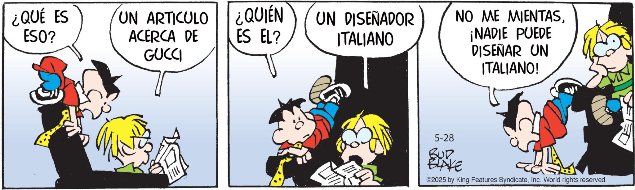 Comic book OCR: ¿QUÉ ES ESO? UN ARTICULO ACERCA DE ¿QUIÉN ES EL? UN DISEÑADOR ITALIANO GUCCI flic NO ME MIENTAS¡NADIE PUEDE DISEÑAR UN ITALIANO! 5-28 BUR BLAKE ©2025 by King Features SyndicateInc. World rights reserved. ¿ QUÉ ES ESO ? UN ARTICULO ACERCA DE ¿ QUIÉN ES EL ? UN DISEÑADOR ITALIANO GUCCI flic NO ME MIENTAS¡ NADIE PUEDE DISEÑAR UN ITALIANO ! 5-28 BUR BLAKE © 2025 by King Features SyndicateInc. World rights reserved .