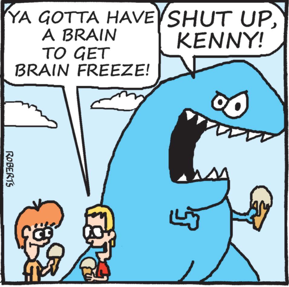 Humour OCR: YA GOTTA HAVE SHUT UPA BRAIN TO GET BRAIN FREEZE! KENNY! ROBERTS LJ YA GOTTA HAVE SHUT UPA BRAIN TO GET BRAIN FREEZE ! KENNY ! ROBERTS LJ