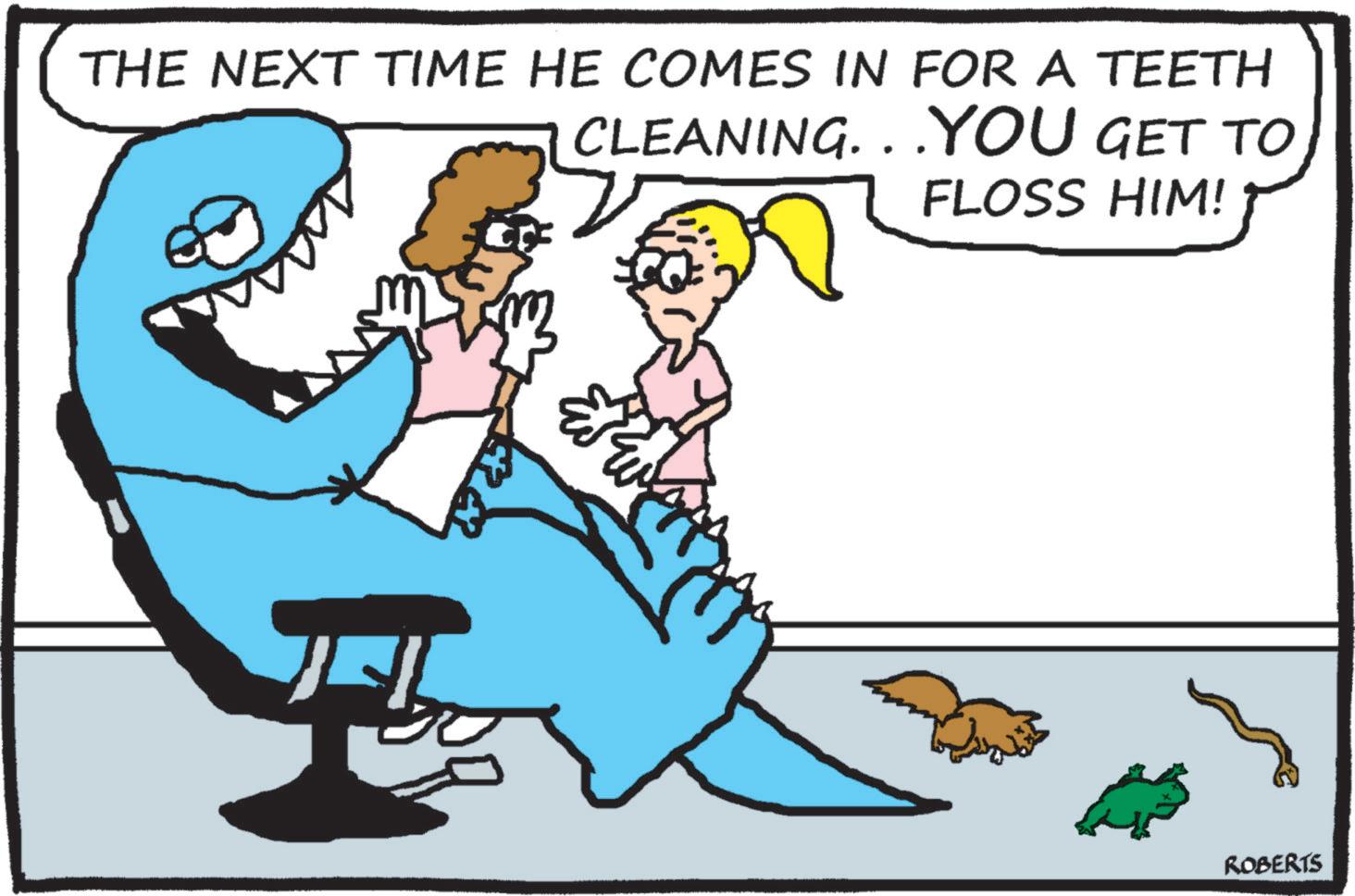 Line art OCR: THE NEXT TIME HE COMES IN FOR A TEETH CLEANING...YOU GET TO FLOSS HIM! ROBERTS THE NEXT TIME HE COMES IN FOR A TEETH CLEANING ... YOU GET TO FLOSS HIM ! ROBERTS