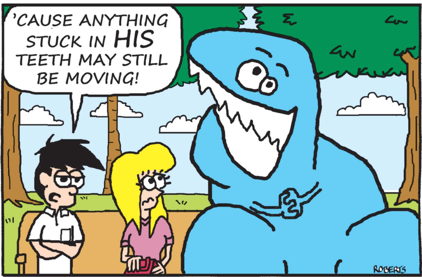 Fictional character OCR: ?? 'CAUSE ANYTHING STUCK IN HIS TEETH MAY STILL BE MOVING! S MUJA aN ROBERTS ?? ' CAUSE ANYTHING STUCK IN HIS TEETH MAY STILL BE MOVING ! S MUJA aN ROBERTS
