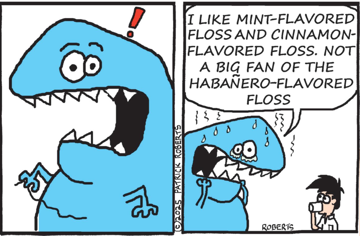 Clip art OCR: ????? © 2025 PATRICK ROBERTS D I LIKE MINT-FLAVORED FLOSS AND CINNAMON- FLAVORED FLOSS. NOT A BIG FAN OF THE HABAÑERO-FLAVORED FLOSS 88 d ROBERTS ????? © 2025 PATRICK ROBERTS D I LIKE MINT - FLAVORED FLOSS AND CINNAMON- FLAVORED FLOSS . NOT A BIG FAN OF THE HABAÑERO - FLAVORED FLOSS 88 d ROBERTS