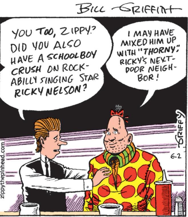 Fictional character OCR: zippythepinhead.com BILL GRIFFint YOU TOOZIPPY? DID YOU ALSO HAVE A SCHOOLBOY CRUSH ON ROCK- ABILLY SINGING STAR RICKY NELSON? I MAY HAVE MIXED HIM UP WITH "THORNY" RICKY'S NEXT- DOOR NEIGH- BOR! ??? ???? 6.2 zippythepinhead.com BILL GRIFFint YOU TOOZIPPY ? DID YOU ALSO HAVE A SCHOOLBOY CRUSH ON ROCK- ABILLY SINGING STAR RICKY NELSON ? I MAY HAVE MIXED HIM UP WITH " THORNY " RICKY'S NEXT- DOOR NEIGH- BOR ! ??? ???? 6.2