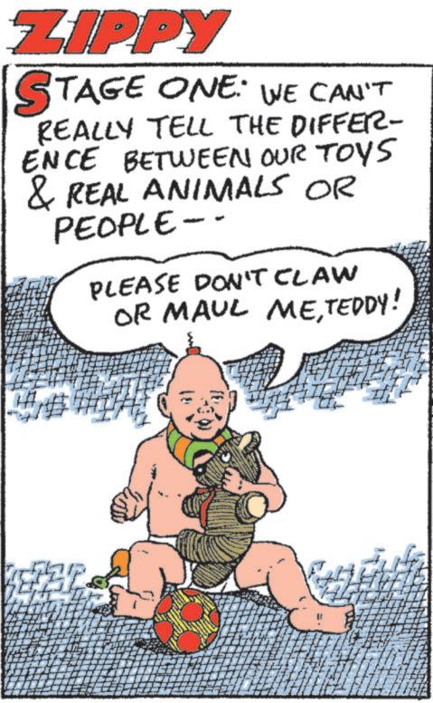 Comics OCR: ZIPPY STAGE ONE: WE CAN'T REALLY TELL THE DIFFER- ENCE BETWEEN OUR TOYS & REAL ANIMALS OR PEOPLE-- PLEASE DON'T CLAW OR MAUL METEDDY! ZIPPY STAGE ONE : WE CAN'T REALLY TELL THE DIFFER- ENCE BETWEEN OUR TOYS & REAL ANIMALS OR PEOPLE-- PLEASE DON'T CLAW OR MAUL METEDDY !