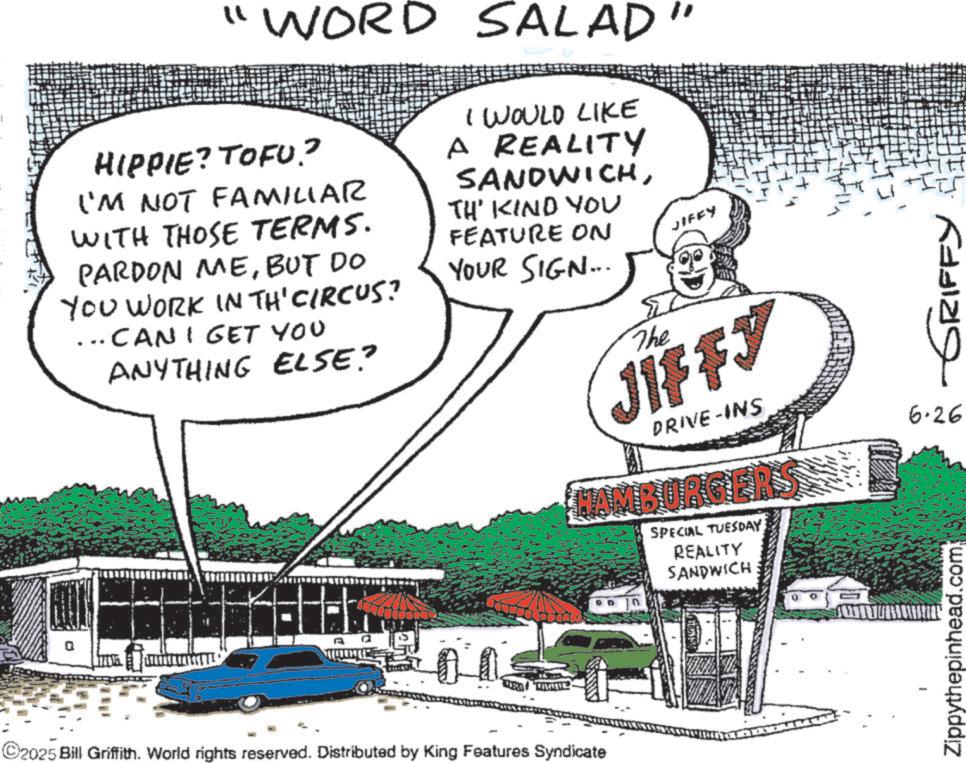Handwriting OCR: "WORD SALAD HIPPIE? TOFU? I'M NOT FAMILIAR WITH THOSE TERMS. PARDON MEBUT DO YOU WORK IN TH' CIRCUS? ... CAN I GET YOU ANYTHING ELSE? I WOULD LIKE A REALITY SANDWICHTH' KIND YOU FEATURE ON YOUR SIGN... The JIFFY JIFFY DRIVE-INS HAMBURGERS SPECIAL TUESDAY REALITY SANDWICH GRIFFY 6.26 ? 0.0 ©2025 Bill Griffith. World rights reserved. Distributed by King Features Syndicate Zippythepinhead.com " WORD SALAD HIPPIE ? TOFU ? I'M NOT FAMILIAR WITH THOSE TERMS . PARDON MEBUT DO YOU WORK IN TH ' CIRCUS ? ... CAN I GET YOU ANYTHING ELSE ? I WOULD LIKE A REALITY SANDWICHTH ' KIND YOU FEATURE ON YOUR SIGN ... The JIFFY JIFFY DRIVE - INS HAMBURGERS SPECIAL TUESDAY REALITY SANDWICH GRIFFY 6.26 ? 0.0 © 2025 Bill Griffith . World rights reserved . Distributed by King Features Syndicate Zippythepinhead.com