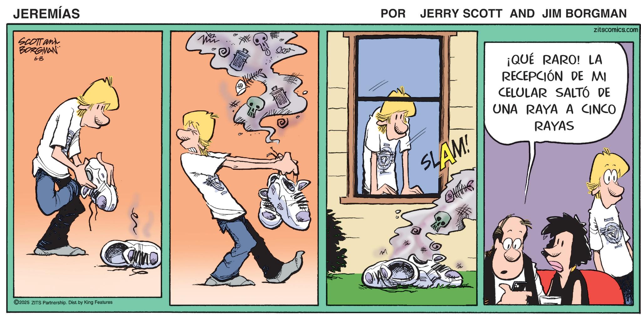 Publication OCR: JEREMÍAS SCOTTant BORGMAN 6.8 POR JERRY SCOTT AND JIM BORGMAN zitscomics.com ©2025 ZITS Partnership. Dist. by King Features SLAM! ¡QUÉ RARO! LA RECEPCIÓN DE MI CELULAR SALTÓ DE UNA RAYA A CINCO RAYAS JEREMÍAS SCOTTant BORGMAN 6.8 POR JERRY SCOTT AND JIM BORGMAN zitscomics.com © 2025 ZITS Partnership . Dist . by King Features SLAM ! ¡ QUÉ RARO ! LA RECEPCIÓN DE MI CELULAR SALTÓ DE UNA RAYA A CINCO RAYAS