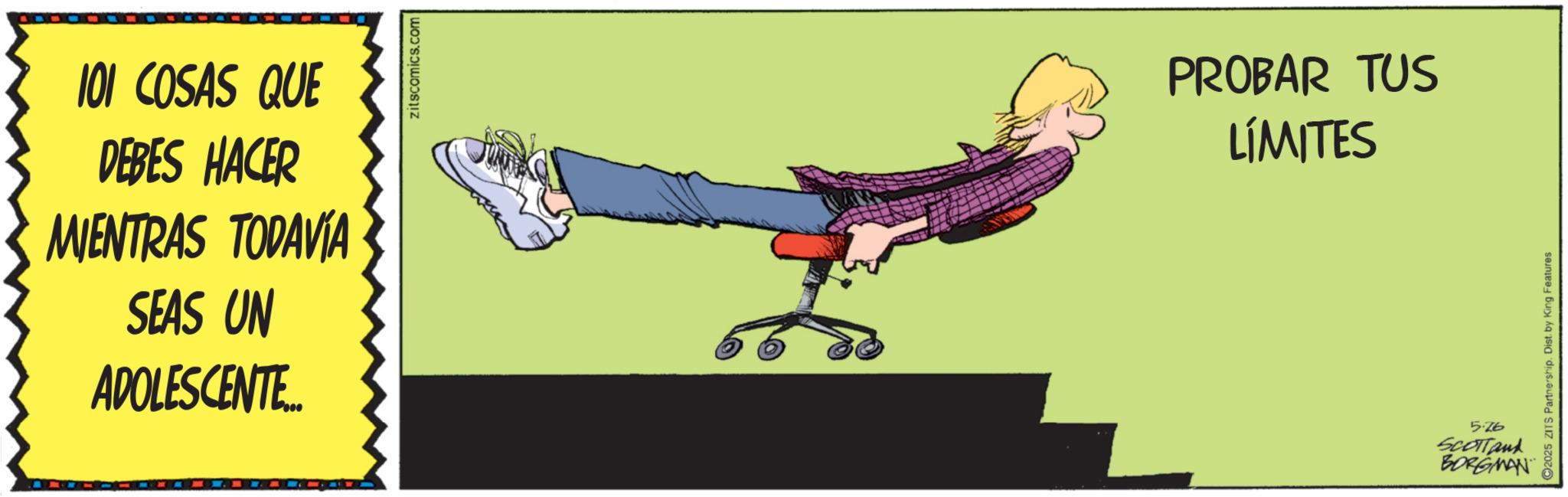 Clip art OCR: 101 COSAS QUE DEBES HACER MIENTRAS TODAVÍA SEAS UN ADOLESCENTE zitscomics.com PROBAR TUS LÍMITES 2025 ZITS Partnership. Dist. by King Features 5.26 SCOTTand BORGMAN 101 COSAS QUE DEBES HACER MIENTRAS TODAVÍA SEAS UN ADOLESCENTE zitscomics.com PROBAR TUS LÍMITES 2025 ZITS Partnership . Dist . by King Features 5.26 SCOTTand BORGMAN