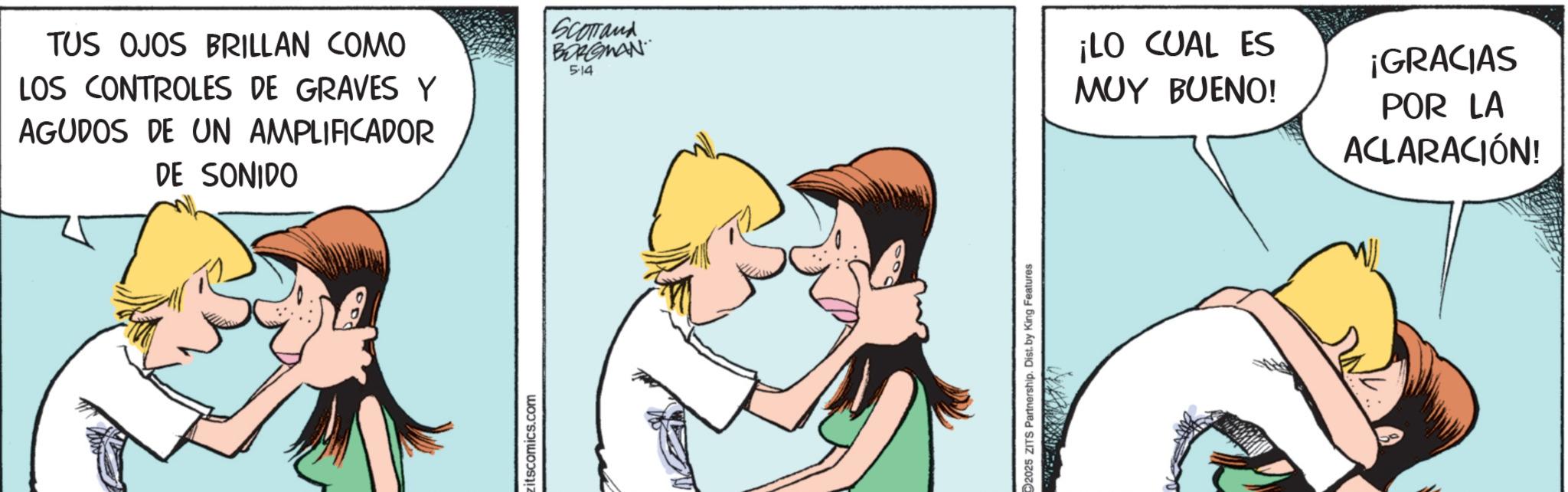 Kiss OCR: TUS OJOS BRILLAN COMO LOS CONTROLES DE GRAVES Y AGUDOS DE UN AMPLIFICADOR DE SONIDO SCOTTand BORGMAN 514 itscomics.com 2025 ZITS Partnership. Dist. by King Features ¡LO CUAL ES MUY BUENO! ¡GRACIAS POR LA ACLARACIÓN! TUS OJOS BRILLAN COMO LOS CONTROLES DE GRAVES Y AGUDOS DE UN AMPLIFICADOR DE SONIDO SCOTTand BORGMAN 514 itscomics.com 2025 ZITS Partnership . Dist . by King Features ¡ LO CUAL ES MUY BUENO ! ¡ GRACIAS POR LA ACLARACIÓN !