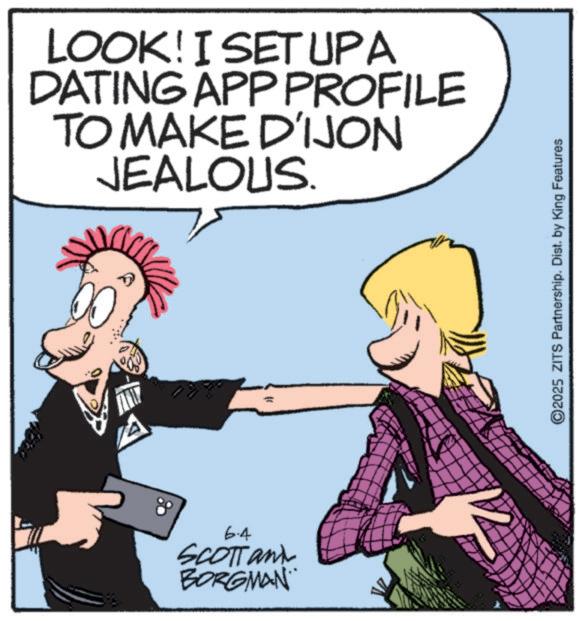 Fiction OCR: LOOK! I SET UPA DATING APP PROFILE TO MAKE D'IJON JEALOUS. wwww 6.4 SCOTTant BORGMAN 2025 ZITS Partnership. Dist. by King Features LOOK ! I SET UPA DATING APP PROFILE TO MAKE D'IJON JEALOUS . wwww 6.4 SCOTTant BORGMAN 2025 ZITS Partnership . Dist . by King Features