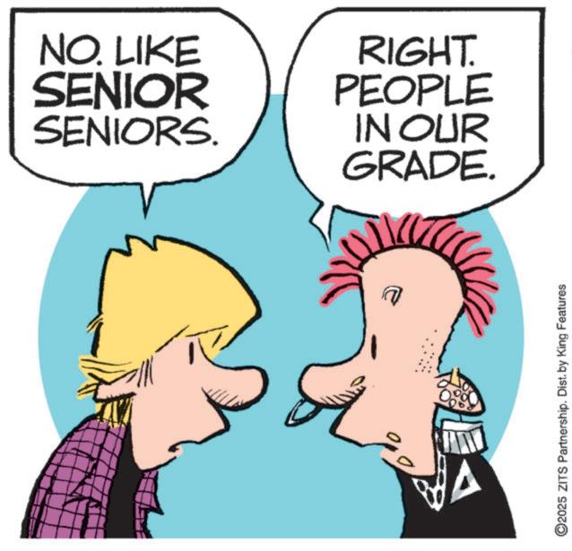 Fictional character OCR: NO. LIKE SENIOR SENIORS. RIGHT. PEOPLE IN OUR GRADE. ©2025 ZITS Partnership. Dist. by King Features NO . LIKE SENIOR SENIORS . RIGHT . PEOPLE IN OUR GRADE . © 2025 ZITS Partnership . Dist . by King Features
