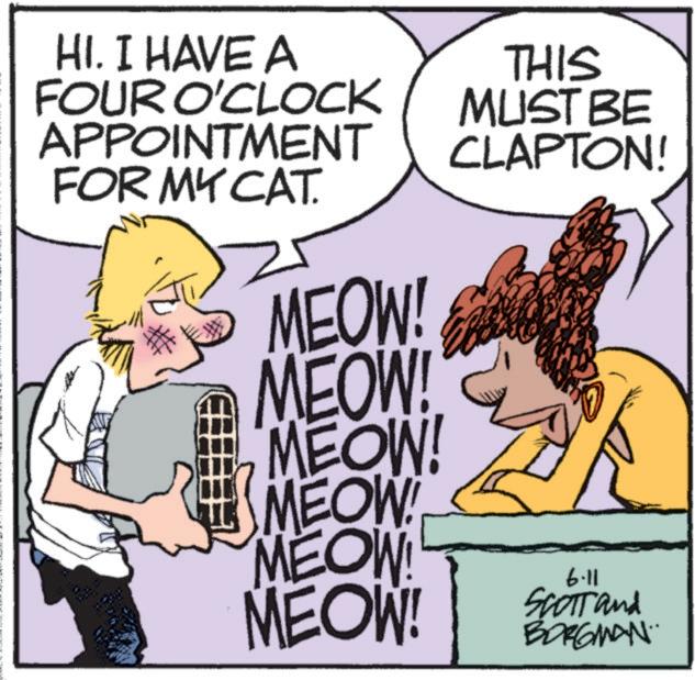 Photo caption OCR: HI. I HAVE A FOUR O'CLOCK APPOINTMENT FOR MY CAT. MEOW! MEOW! MEOW! MEOW MEOW! MEOW! THIS MUST BE CLAPTON! 6.11 SCOTT and BORGMAN.. HI . I HAVE A FOUR O'CLOCK APPOINTMENT FOR MY CAT . MEOW ! MEOW ! MEOW ! MEOW MEOW ! MEOW ! THIS MUST BE CLAPTON ! 6.11 SCOTT and BORGMAN ..