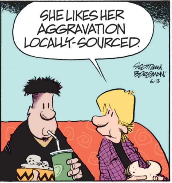 Photo caption OCR: SHE LIKES HER AGGRAVATION LOCALLY-SOURCED. SCOTTand BORGMAN 6.13 WW SHE LIKES HER AGGRAVATION LOCALLY - SOURCED . SCOTTand BORGMAN 6.13 WW