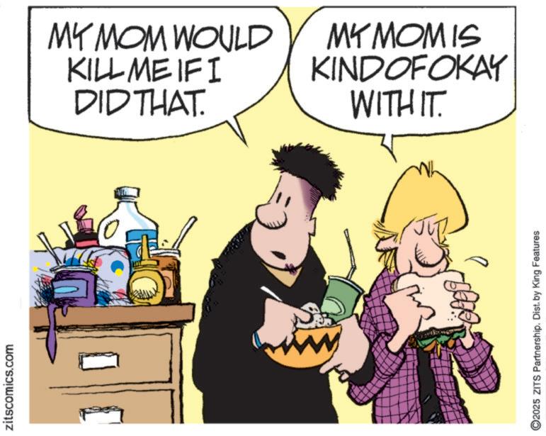 Comic book OCR: zitscomics.com MY MOM WOULD KILL ME IF I DID THAT. MY MOM IS KINDOFOKAY WITH IT. JUB 2025 ZITS Partnership. Dist. by King Features zitscomics.com MY MOM WOULD KILL ME IF I DID THAT . MY MOM IS KINDOFOKAY WITH IT . JUB 2025 ZITS Partnership . Dist . by King Features