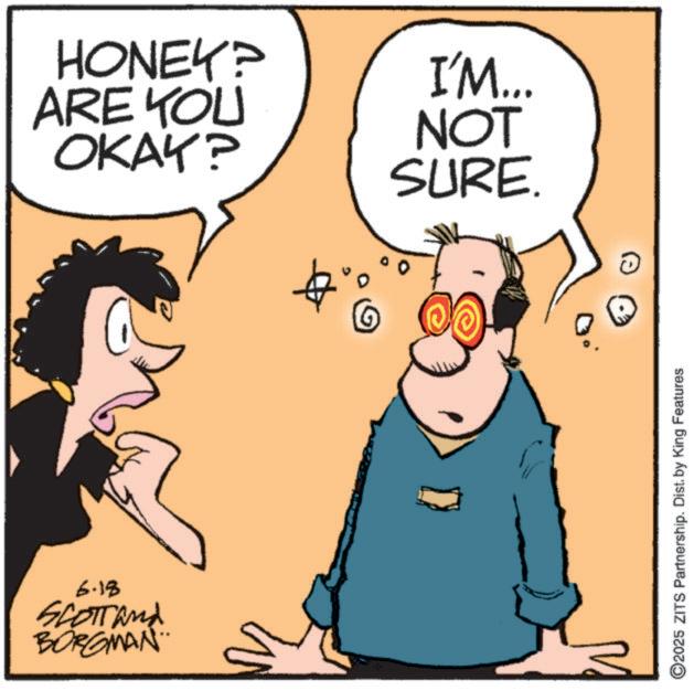 Photo caption OCR: HONEY? ARE YOU OKAY? 6.18 Scott and BORGMAN.. I'M... ? NOT SURE. ©2025 ZITS Partnership. Dist. by King Features HONEY ? ARE YOU OKAY ? 6.18 Scott and BORGMAN .. I'M ... ? NOT SURE . © 2025 ZITS Partnership . Dist . by King Features