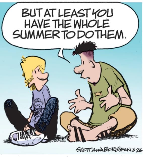 Graphics OCR: BUT AT LEAST YOU HAVE THE WHOLE SUMMER TO DO THEM. SCOTTAMA BORGMAN B.Z6 BUT AT LEAST YOU HAVE THE WHOLE SUMMER TO DO THEM . SCOTTAMA BORGMAN B.Z6