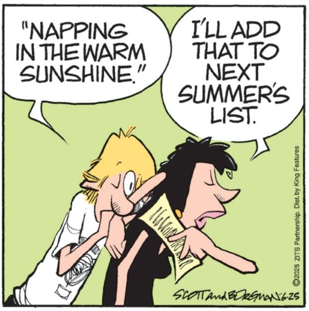 Photo caption OCR: "NAPPING IN THE WARM SUNSHINE." 10 I'LL ADD THAT TO NEXT SUMMER'S LIST. ©2025 ZITS Partnership. Dist. by King Features SCOTT and BORGMAN 6.25 " NAPPING IN THE WARM SUNSHINE . " 10 I'LL ADD THAT TO NEXT SUMMER'S LIST . © 2025 ZITS Partnership . Dist . by King Features SCOTT and BORGMAN 6.25