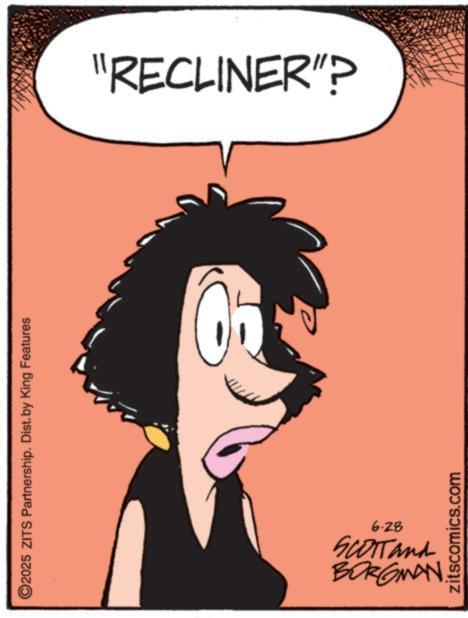 Pleased OCR: 2025 ZITS Partnership. Dist. by King Features 6.28 BORGMAN. SCOTTand zitscomics.com "RECLINER"? 2025 ZITS Partnership . Dist . by King Features 6.28 BORGMAN . SCOTTand zitscomics.com " RECLINER " ?