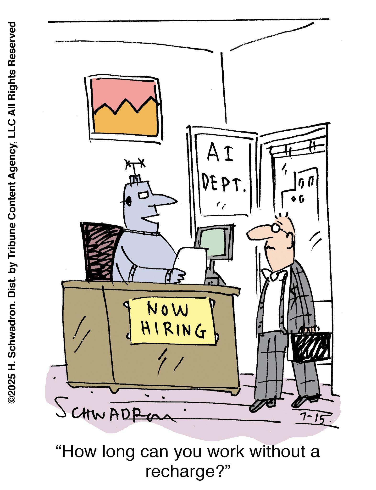 Animation OCR: ©2025 H. Schwadron. Dist. by Tribune Content AgencyLLC All Rights Reserved MON AI DEPT. HIRING SCHWADRO ? A 7-15 "How long can you work without a recharge?" 00 © 2025 H. Schwadron . Dist . by Tribune Content AgencyLLC All Rights Reserved MON AI DEPT . HIRING SCHWADRO ? A 7-15 " How long can you work without a recharge ? " 00