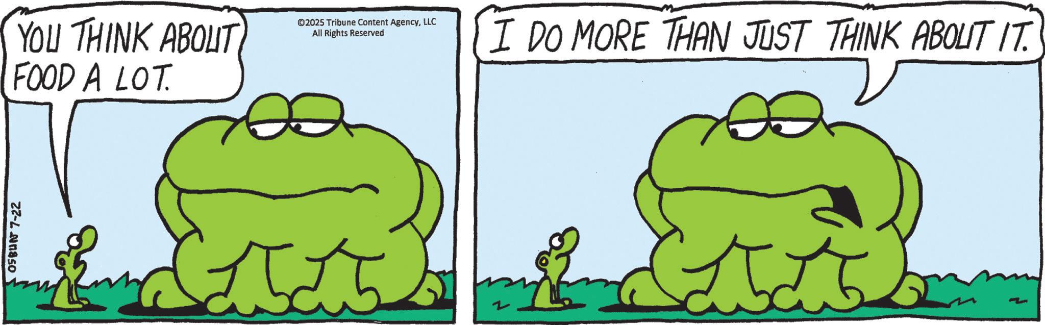 Animation OCR: OSBUN 7-22 YOU THINK ABOUT FOOD A LOT. ©2025 Tribune Content AgencyLLC All Rights Reserved I DO MORE THAN JUST THINK ABOUT IT. OSBUN 7-22 YOU THINK ABOUT FOOD A LOT . © 2025 Tribune Content AgencyLLC All Rights Reserved I DO MORE THAN JUST THINK ABOUT IT .