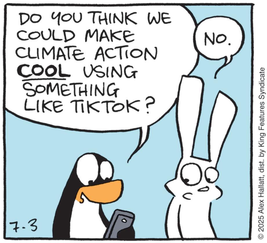 Graphics OCR: 7.3 DO YOU THINK WE COULD MAKE CLIMATE ACTION COOL USING SOMETHING LIKE TIKTOK? No. 2025 Alex Hallattdist. by King Features Syndicate 7.3 DO YOU THINK WE COULD MAKE CLIMATE ACTION COOL USING SOMETHING LIKE TIKTOK ? No. 2025 Alex Hallattdist . by King Features Syndicate