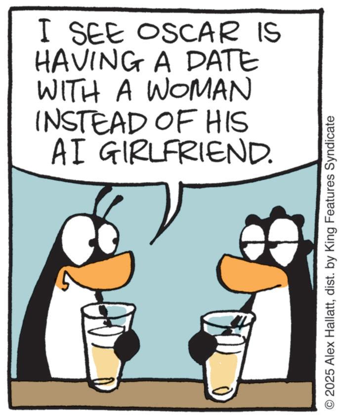 Flightless bird OCR: I SEE OSCAR IS HAVING A DATE WITH A WOMAN INSTEAD OF HIS AI GIRLFRIEND. O2025 Alex Hallattdist. by King Features Syndicate I SEE OSCAR IS HAVING A DATE WITH A WOMAN INSTEAD OF HIS AI GIRLFRIEND . O2025 Alex Hallattdist . by King Features Syndicate