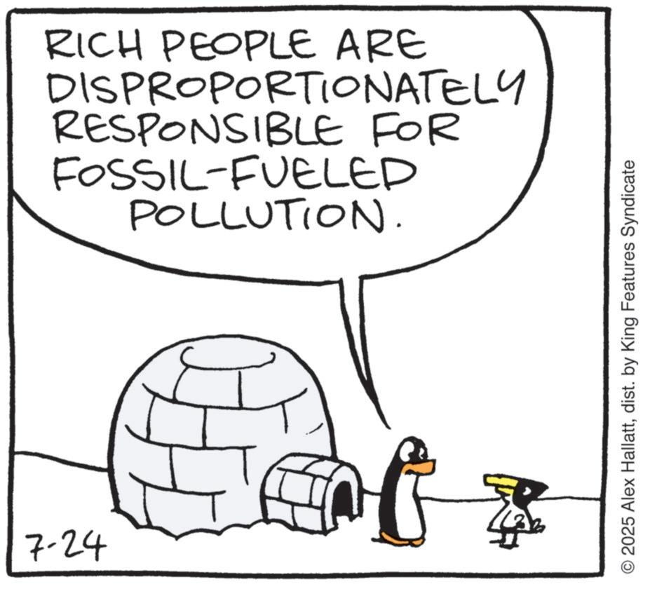 Graphics OCR: 7-24 RICH PEOPLE ARE DISPROPORTIONATELY RESPONSIBLE FOR FOSSIL-FUELED POLLUTION. O2025 Alex Hallattdist. by King Features Syndicate 7-24 RICH PEOPLE ARE DISPROPORTIONATELY RESPONSIBLE FOR FOSSIL - FUELED POLLUTION . O2025 Alex Hallattdist . by King Features Syndicate