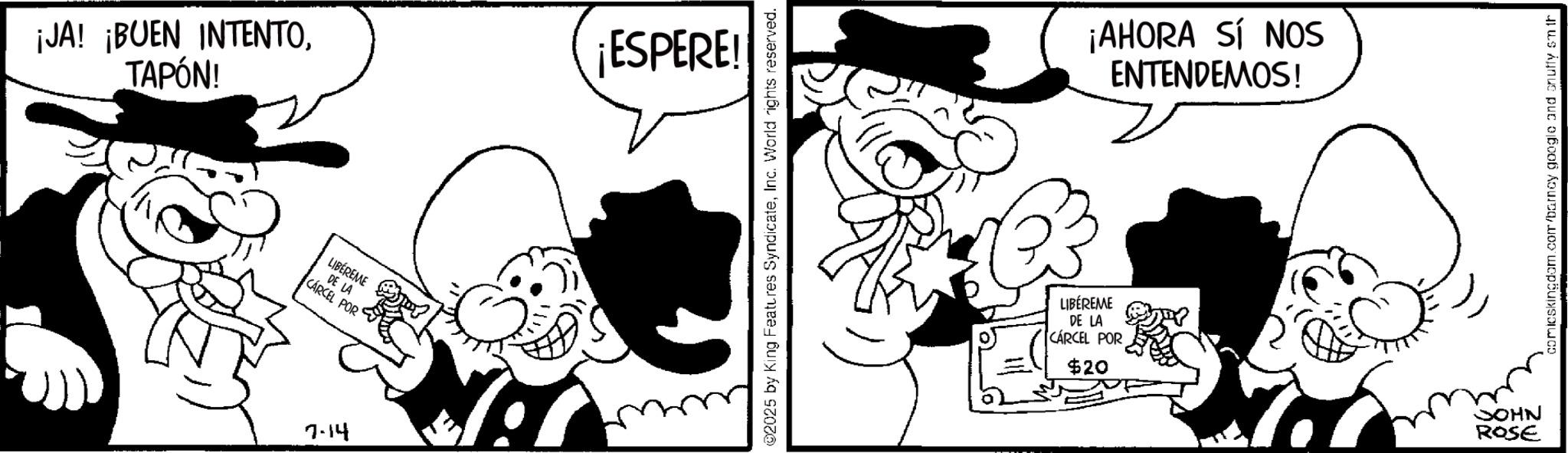 Animation OCR: ¡JA! ¡BUEN INTENTOTAPÓN! LIBÉREME DE LA CÁRCEL POR 7-14 ¡ESPERE! ©2025 by King Features SyndicateInc. World rights reserved. LIBÉREME DE LA CÁRCEL POR $20 ¡AHORA SÍ NOS ENTENDEMOS! JOHN ROSE comicskingdom.com/barney google and snuffy sm th ¡ JA ! ¡ BUEN INTENTOTAPÓN ! LIBÉREME DE LA CÁRCEL POR 7-14 ¡ ESPERE ! © 2025 by King Features SyndicateInc. World rights reserved . LIBÉREME DE LA CÁRCEL POR $ 20 ¡ AHORA SÍ NOS ENTENDEMOS ! JOHN ROSE comicskingdom.com/barney google and snuffy sm th