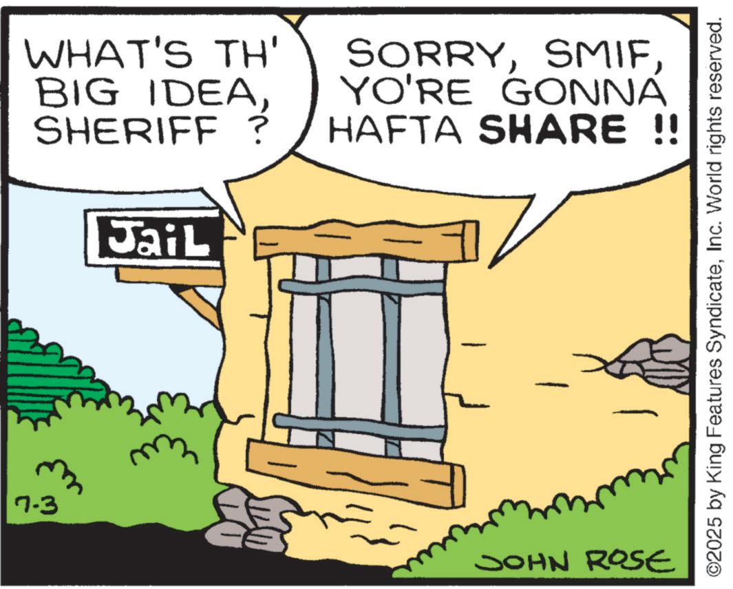 Photo caption OCR: WHAT'S TH' SORRYYO'RE GONNÁ SHERIFF ? HAFTA SHARE !! JaiL 7.3 JOHN ROSE O2025 by King Features SyndicateInc. World rights reserved. WHAT'S TH ' SORRYBIG IDEAYO'RE GONNÁ SHERIFF ? HAFTA SHARE !! JaiL 7.3 JOHN ROSE O2025 by King Features SyndicateInc. World rights reserved .