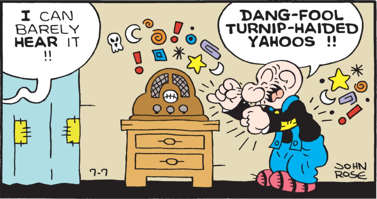 Graphics OCR: I CAN BARELY HEAR IT !! 7-7 © ? DANG-FOOL TURNIP-HAIDED YAHOOS !! ? JOHN ROSE I CAN BARELY HEAR IT !! 7-7 © ? DANG - FOOL TURNIP - HAIDED YAHOOS !! ? JOHN ROSE