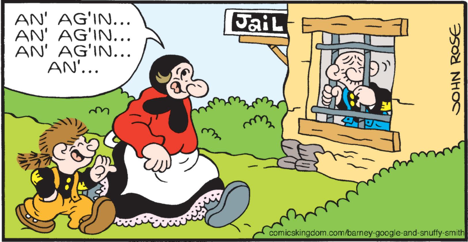 Comics OCR: AN' AG?IN... AN' AG'IN... AN' AG'IN... AN'... Jail S comicskingdom.com/barney-google-and-snuffy-smith JOHN ROSE AN ' AG?IN ... AN ' AG'IN ... AN ' AG'IN ... AN ' ... Jail S comicskingdom.com/barney-google-and-snuffy-smith JOHN ROSE