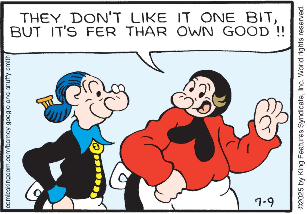 Comics OCR: comicskingdom.com/barney-google-and-snuffy-smith ? 7-9 THEY DON'T LIKE IT ONE BITBUT IT'S FER THAR OWN GOOD!! ©2025 by King Features SyndicateInc. World rights reserved. comicskingdom.com/barney-google-and-snuffy-smith ? 7-9 THEY DON'T LIKE IT ONE BITBUT IT'S FER THAR OWN GOOD !! © 2025 by King Features SyndicateInc. World rights reserved .