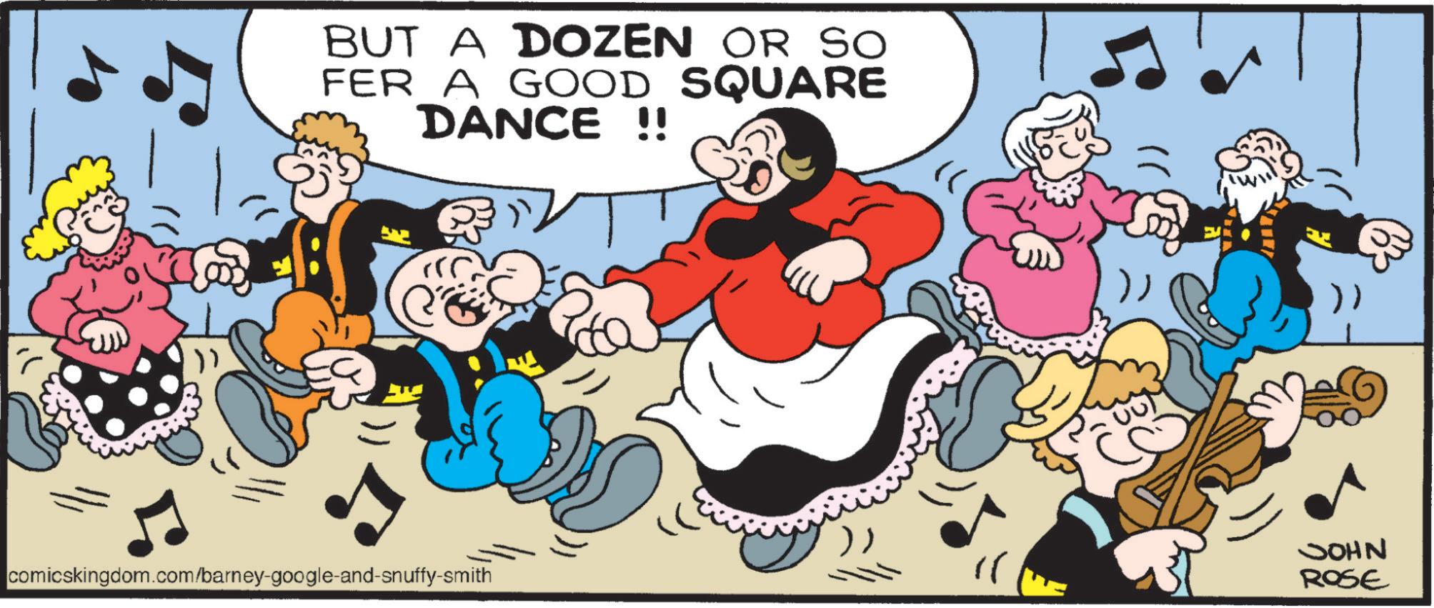Humour OCR: BUT A DOZEN OR SO FER A GOOD SQUARE DANCE !! comicskingdom.com/barney-google-and-snuffy-smith " JOHN ROSE BUT A DOZEN OR SO FER A GOOD SQUARE DANCE !! comicskingdom.com/barney-google-and-snuffy-smith " JOHN ROSE
