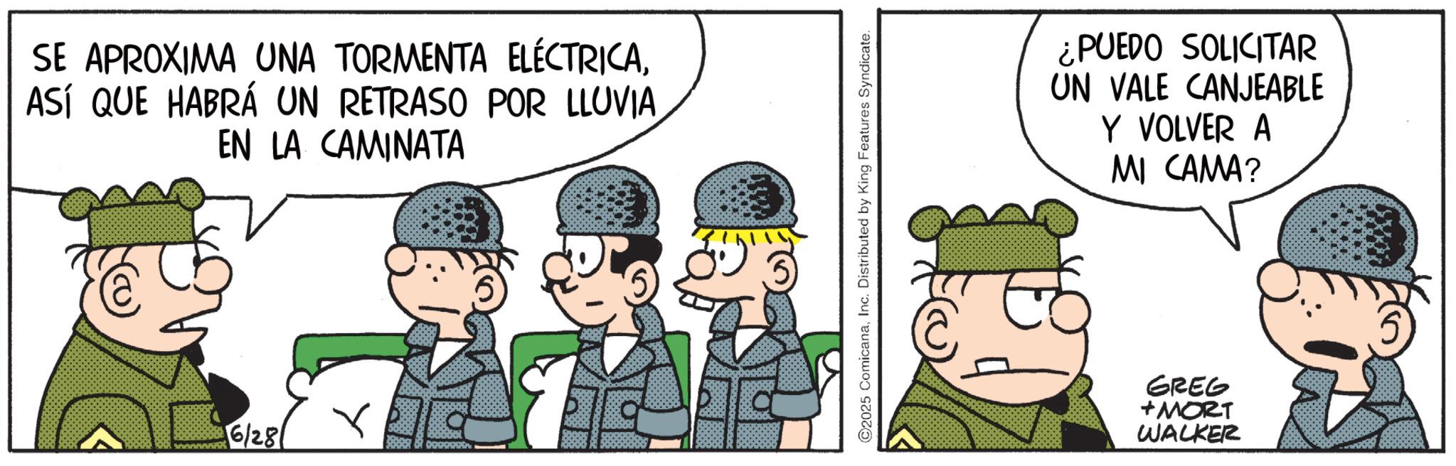 Comic book OCR: SE APROXIMA UNA TORMENTA ELÉCTRICAASÍ QUE HABRÁ UN RETRASO POR LLUVIA. EN LA CAMINATA 6/28 5 ©2025 ComicanaInc. Distributed by King Features Syndicate. ¿PUEDO SOLICITAR UN VALE CANJEABLE Y VOLVER A MI CAMA? GREG +MORT WALKER SE APROXIMA UNA TORMENTA ELÉCTRICAASÍ QUE HABRÁ UN RETRASO POR LLUVIA . EN LA CAMINATA 6/28 5 © 2025 ComicanaInc. Distributed by King Features Syndicate . ¿ PUEDO SOLICITAR UN VALE CANJEABLE Y VOLVER A MI CAMA ? GREG + MORT WALKER