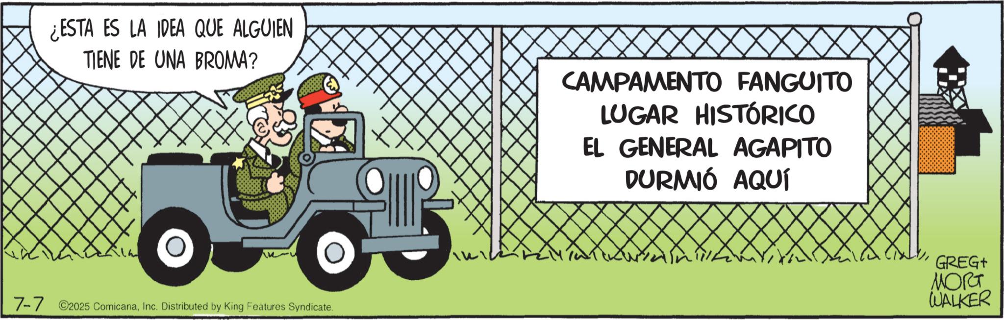 Jeep OCR: ¿ESTA ES LA IDEA QUE ALGUIEN TIENE DE UNA BROMA? 7-72025 ComicanaInc. Distributed by King Features Syndicate. CAMPAMENTO FANGUITO LUGAR HISTÓRICO EL GENERAL AGAPITO DURMIÓ AQUÍ GREG+ MORT WALKER ¿ ESTA ES LA IDEA QUE ALGUIEN TIENE DE UNA BROMA ? 7-72025 ComicanaInc. Distributed by King Features Syndicate . CAMPAMENTO FANGUITO LUGAR HISTÓRICO EL GENERAL AGAPITO DURMIÓ AQUÍ GREG + MORT WALKER