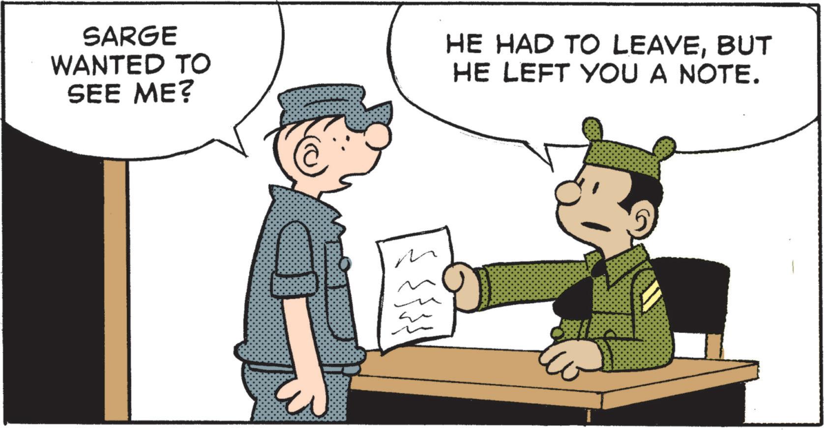 Comic book OCR: SARGE WANTED TO SEE ME? HE HAD TO LEAVEBUT HE LEFT YOU A NOTE. SARGE WANTED TO SEE ME ? HE HAD TO LEAVEBUT HE LEFT YOU A NOTE .