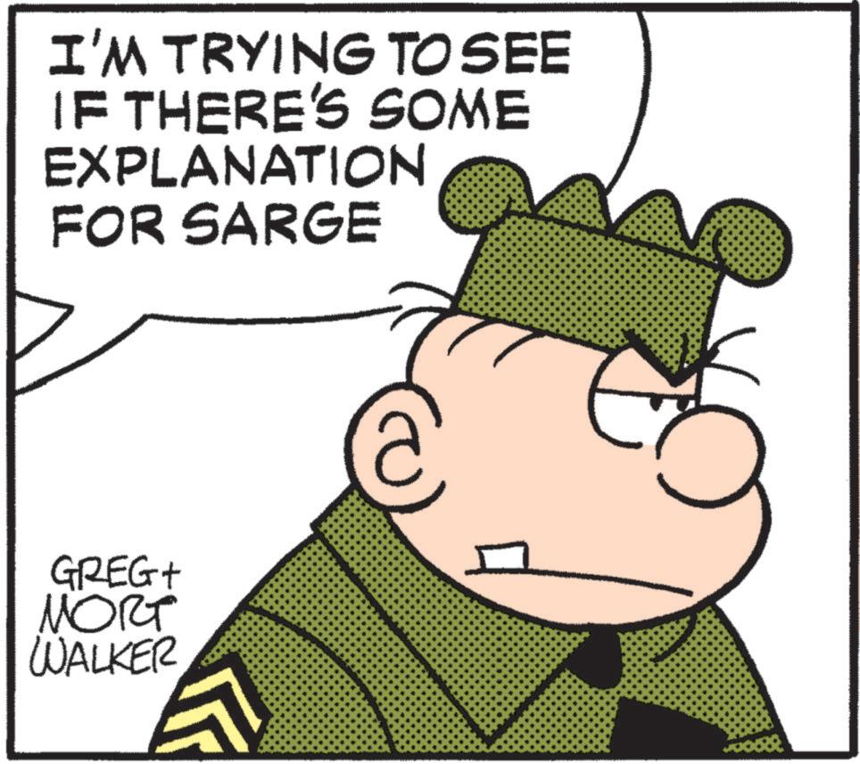 Fictional character OCR: I'M TRYING TO SEE IF THERE'S SOME EXPLANATION FOR SARGE GREG+ MORT WALKER I'M TRYING TO SEE IF THERE'S SOME EXPLANATION FOR SARGE GREG + MORT WALKER